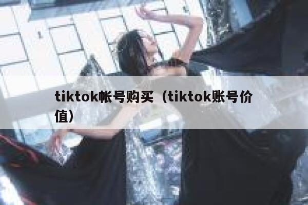 tiktok帐号购买（tiktok账号价值） 第1张