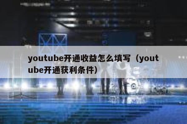 youtube开通收益怎么填写（youtube开通获利条件） 第1张