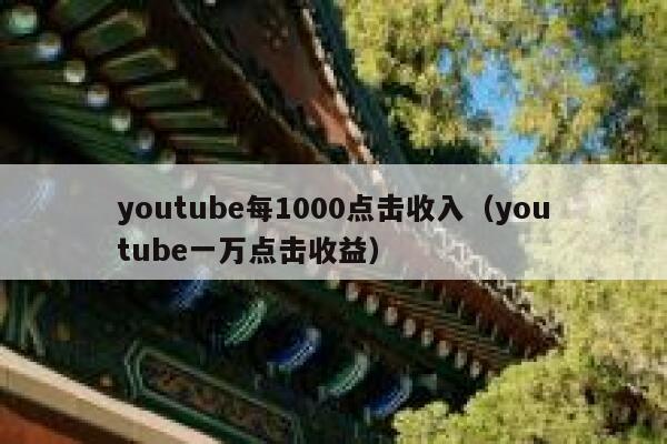 youtube每1000点击收入（youtube一万点击收益） 第1张
