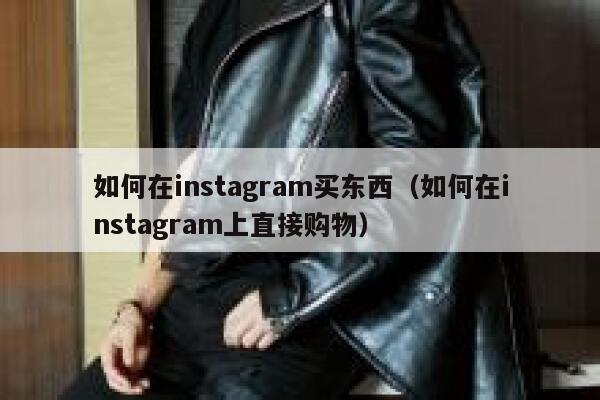 如何在instagram买东西（如何在instagram上直接购物） 第1张