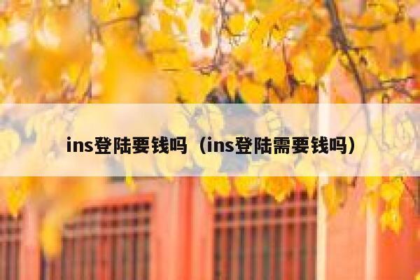 ins登陆要钱吗（ins登陆需要钱吗） 第1张