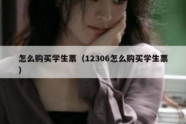 怎么购买学生票(12306怎么购买学生票) 第1张 怎么购买学生票(12306怎么购买学生票) 第1张