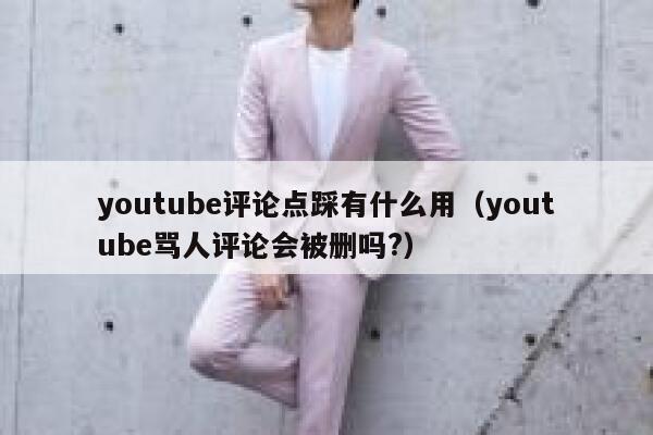 youtube评论点踩有什么用(youtube骂人评论会被删吗?) 第1张 youtube评论点踩有什么用(youtube骂人评论会被删吗?) 第1张
