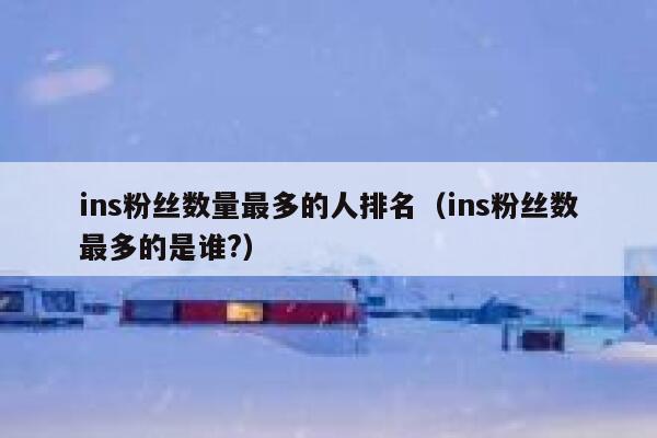 ins粉丝数量最多的人排名(ins粉丝数最多的是谁?) 第1张 ins粉丝数量最多的人排名(ins粉丝数最多的是谁?) 第1张