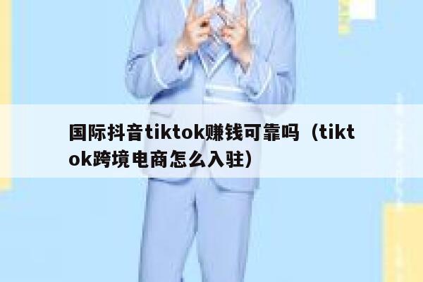 国际抖音tiktok赚钱可靠吗（tiktok跨境电商怎么入驻） 第1张