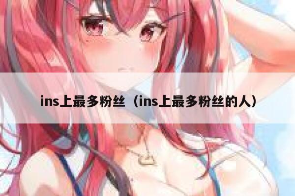 ins上最多粉丝(ins上最多粉丝的人) 第1张 ins上最多粉丝(ins上最多粉丝的人) 第1张