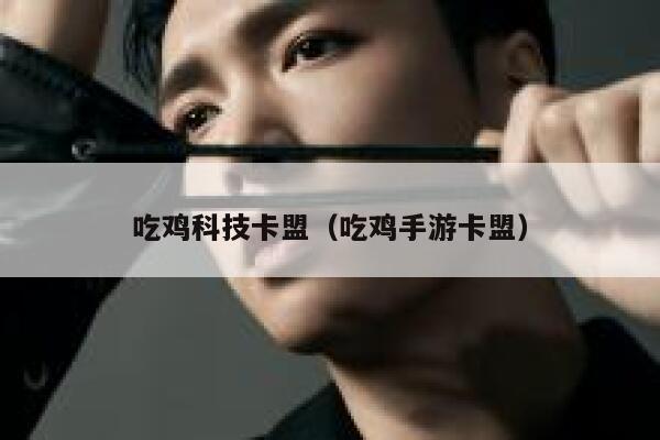 吃鸡科技卡盟(吃鸡手游卡盟) 第1张 吃鸡科技卡盟(吃鸡手游卡盟) 第1张