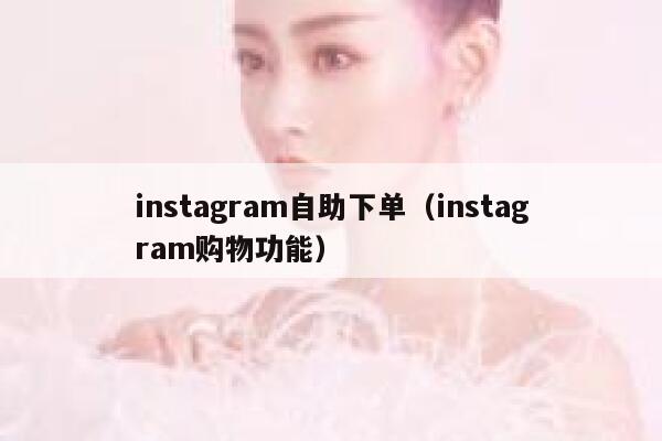instagram自助下单（instagram购物功能） 第1张
