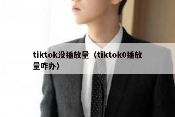 tiktok没播放量（tiktok0播放量咋办） 第1张