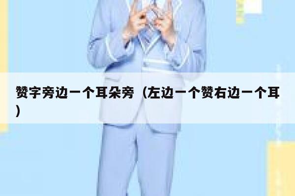 赞字旁边一个耳朵旁(左边一个赞右边一个耳) 第1张 赞字旁边一个耳朵旁(左边一个赞右边一个耳) 第1张