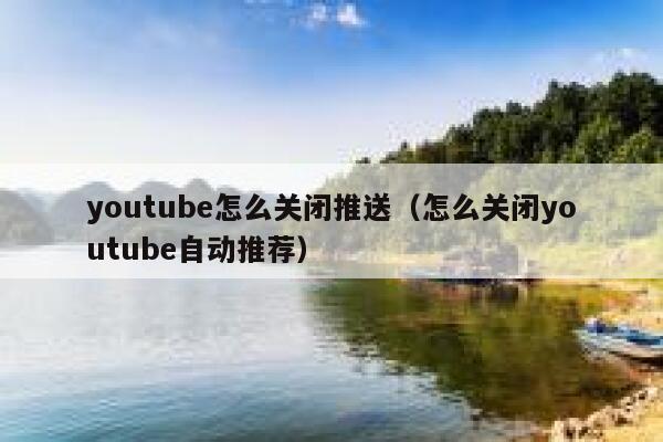 youtube怎么关闭推送(怎么关闭youtube自动推荐) 第1张 youtube怎么关闭推送(怎么关闭youtube自动推荐) 第1张