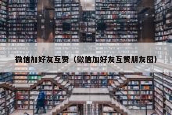 微信加好友互赞（微信加好友互赞朋友圈） 第1张