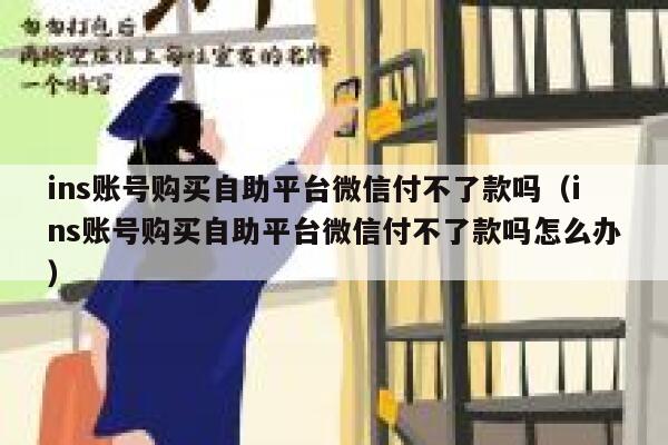 ins账号购买自助平台微信付不了款吗(ins账号购买自助平台微信付不了款吗怎么办) 第1张 ins账号购买自助平台微信付不了款吗(ins账号购买自助平台微信付不了款吗怎么办) 第1张