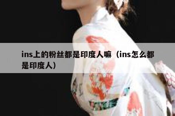 ins上的粉丝都是印度人嘛(ins怎么都是印度人) 第1张 ins上的粉丝都是印度人嘛(ins怎么都是印度人) 第1张