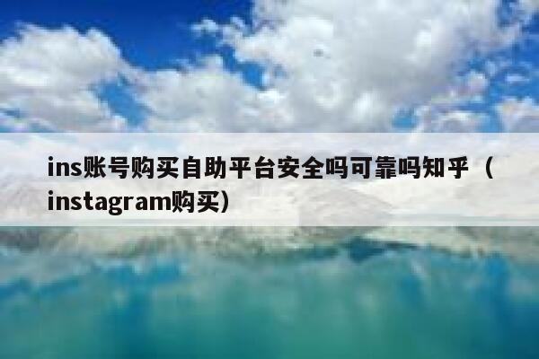 ins账号购买自助平台安全吗可靠吗知乎（instagram购买） 第1张