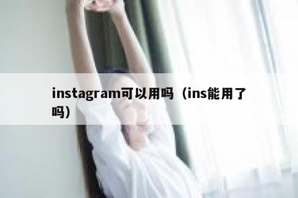 instagram可以用吗(ins能用了吗) 第1张 instagram可以用吗(ins能用了吗) 第1张