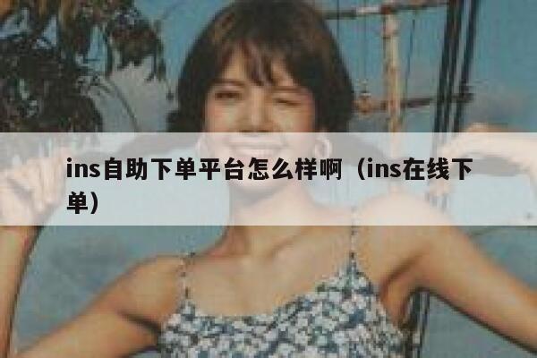 ins自助下单平台怎么样啊(ins在线下单) 第1张 ins自助下单平台怎么样啊(ins在线下单) 第1张