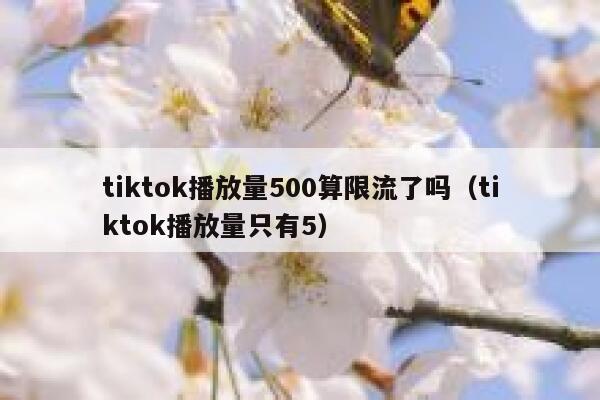 tiktok播放量500算限流了吗(tiktok播放量只有5) 第1张 tiktok播放量500算限流了吗(tiktok播放量只有5) 第1张