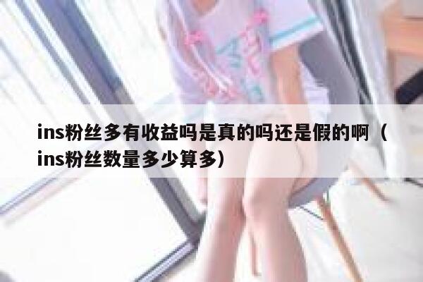 ins粉丝多有收益吗是真的吗还是假的啊(ins粉丝数量多少算多) 第1张 ins粉丝多有收益吗是真的吗还是假的啊(ins粉丝数量多少算多) 第1张