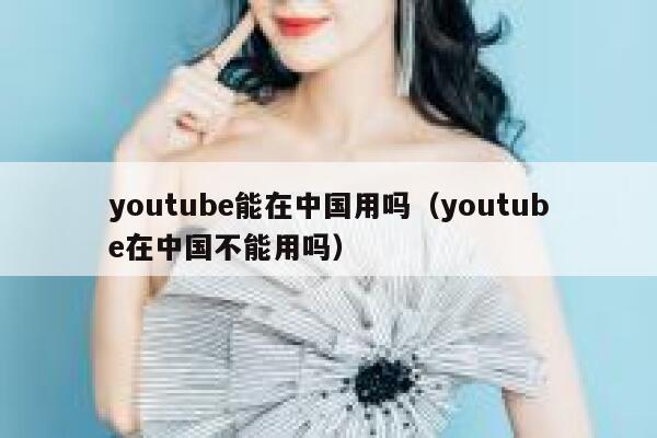 youtube能在中国用吗(youtube在中国不能用吗) 第1张 youtube能在中国用吗(youtube在中国不能用吗) 第1张