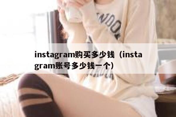 instagram购买多少钱(instagram账号多少钱一个) 第1张 instagram购买多少钱(instagram账号多少钱一个) 第1张
