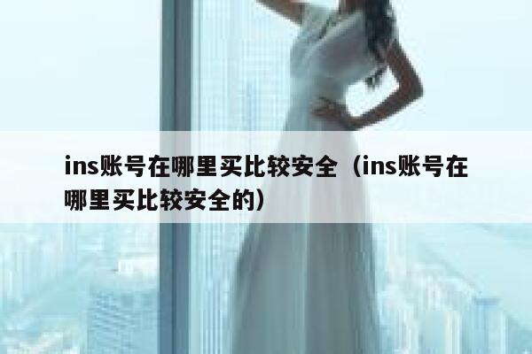 ins账号在哪里买比较安全（ins账号在哪里买比较安全的） 第1张
