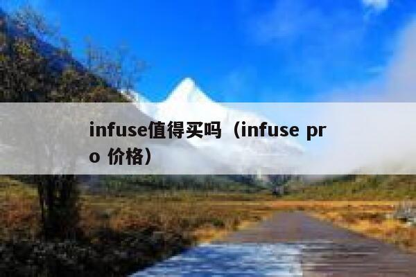 infuse值得买吗(infuse pro 价格) 第1张 infuse值得买吗(infuse pro 价格) 第1张