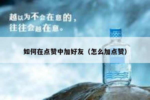如何在点赞中加好友(怎么加点赞) 第1张 如何在点赞中加好友(怎么加点赞) 第1张