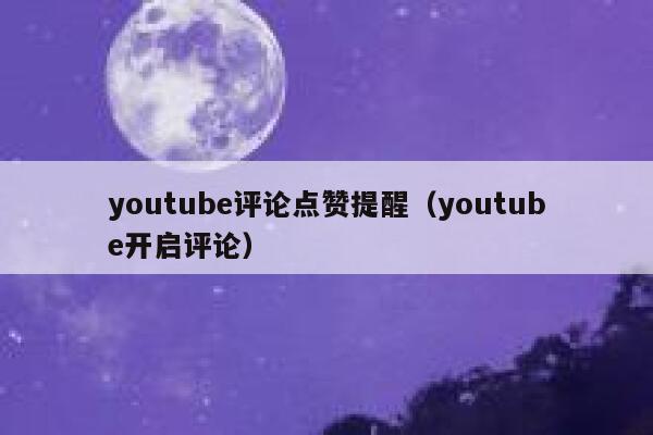 youtube评论点赞提醒（youtube开启评论） 第1张