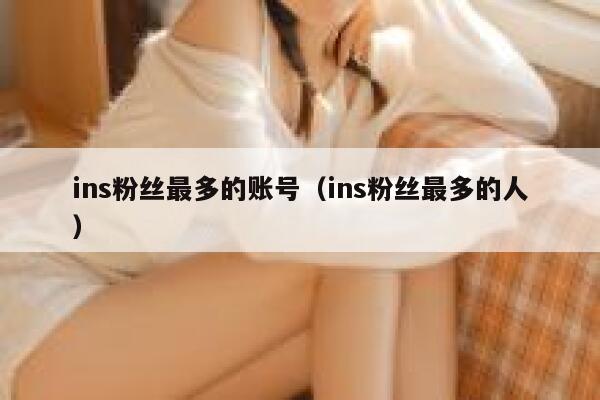 ins粉丝最多的账号(ins粉丝最多的人) 第1张 ins粉丝最多的账号(ins粉丝最多的人) 第1张