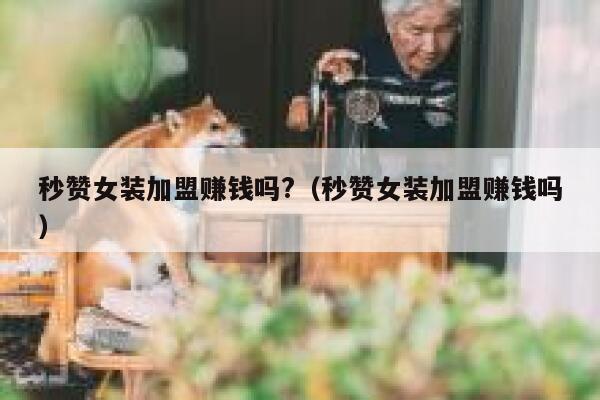秒赞女装加盟赚钱吗?（秒赞女装加盟赚钱吗） 第1张
