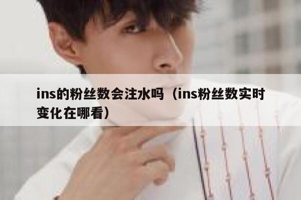 ins的粉丝数会注水吗（ins粉丝数实时变化在哪看） 第1张