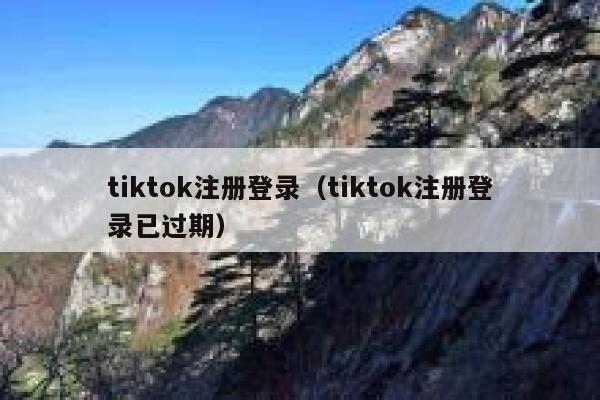 tiktok注册登录(tiktok注册登录已过期) 第1张 tiktok注册登录(tiktok注册登录已过期) 第1张