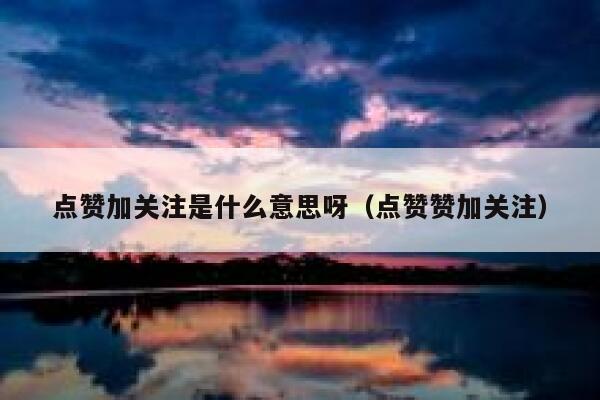 点赞加关注是什么意思呀（点赞赞加关注） 第1张