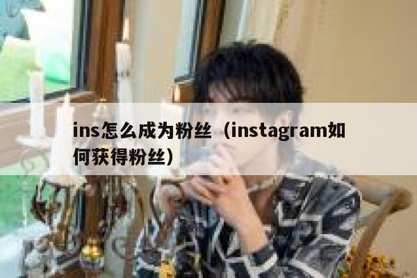 ins怎么成为粉丝（instagram如何获得粉丝） 第1张