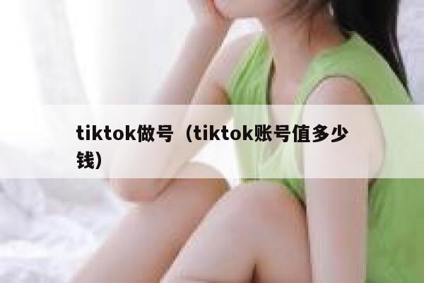 tiktok做号（tiktok账号值多少钱） 第1张