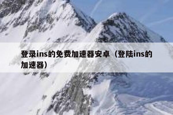 登录ins的免费加速器安卓（登陆ins的加速器） 第1张