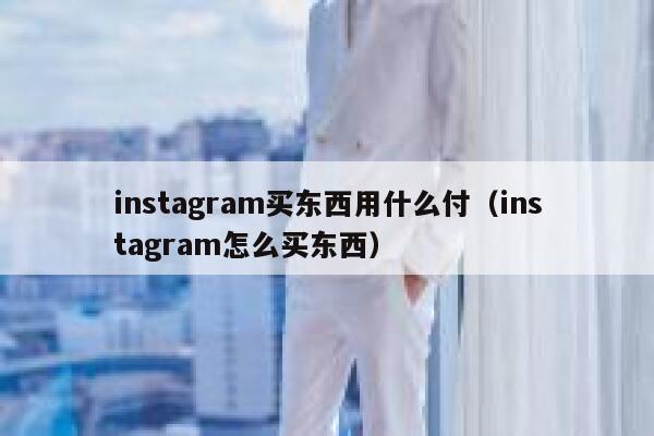 instagram买东西用什么付(instagram怎么买东西) 第1张 instagram买东西用什么付(instagram怎么买东西) 第1张