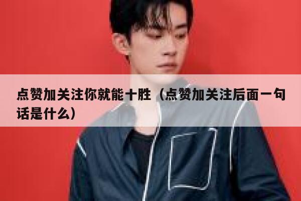点赞加关注你就能十胜（点赞加关注后面一句话是什么） 第1张