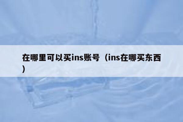 在哪里可以买ins账号(ins在哪买东西) 第1张 在哪里可以买ins账号(ins在哪买东西) 第1张