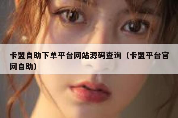 卡盟自助下单平台网站源码查询（卡盟平台官网自助） 第1张