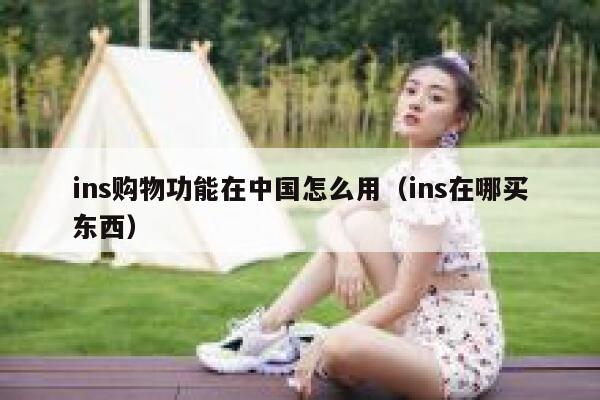 ins购物功能在中国怎么用(ins在哪买东西) 第1张 ins购物功能在中国怎么用(ins在哪买东西) 第1张