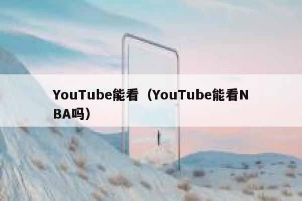 YouTube能看（YouTube能看NBA吗） 第1张
