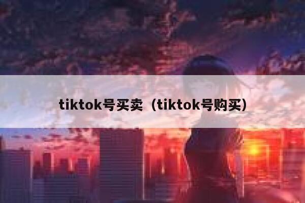 tiktok号买卖(tiktok号购买) 第1张 tiktok号买卖(tiktok号购买) 第1张