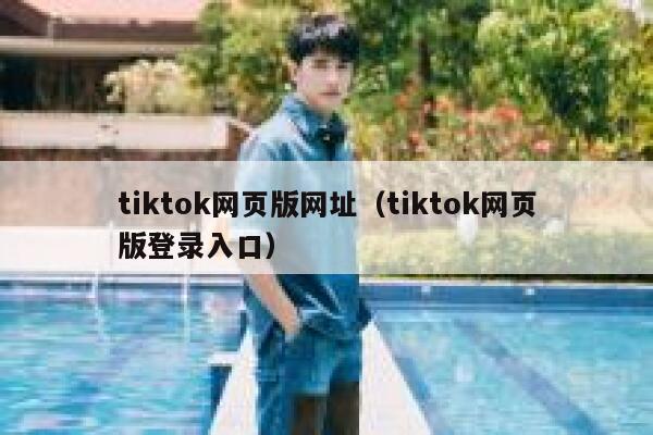 tiktok网页版网址(tiktok网页版登录入口) 第1张 tiktok网页版网址(tiktok网页版登录入口) 第1张