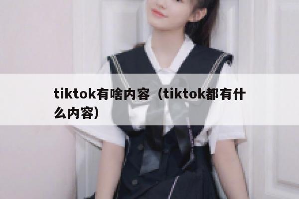 tiktok有啥内容（tiktok都有什么内容） 第1张