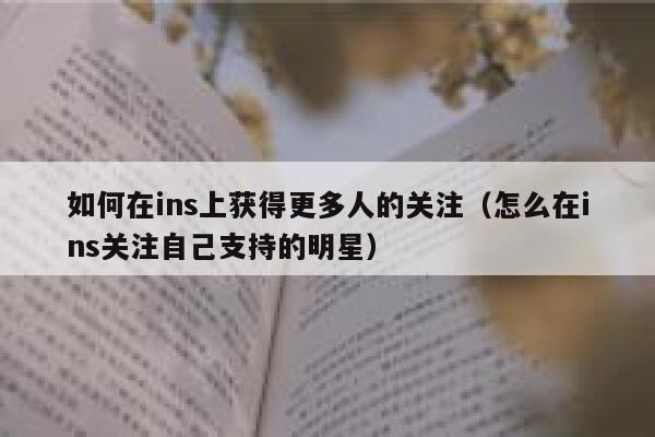 如何在ins上获得更多人的关注(怎么在ins关注自己支持的明星) 第1张 如何在ins上获得更多人的关注(怎么在ins关注自己支持的明星) 第1张