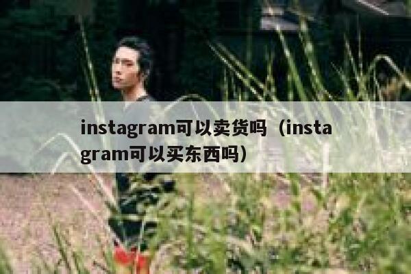 instagram可以卖货吗（instagram可以买东西吗） 第1张