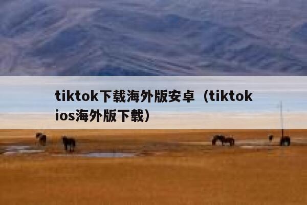 tiktok下载海外版安卓(tiktokios海外版下载) 第1张 tiktok下载海外版安卓(tiktokios海外版下载) 第1张