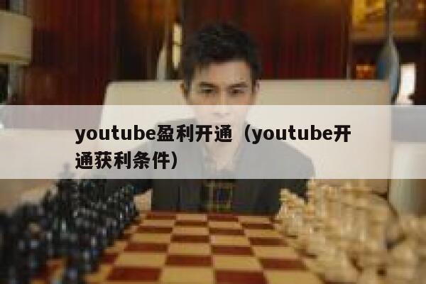 youtube盈利开通（youtube开通获利条件） 第1张